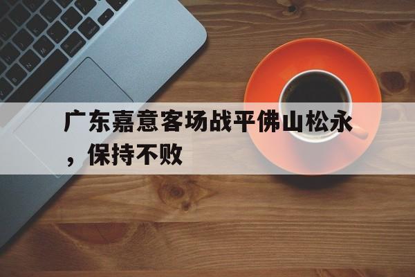 广东嘉意客场战平佛山松永，保持不败
