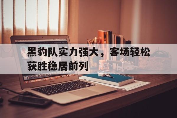 黑豹队实力强大，客场轻松获胜稳居前列